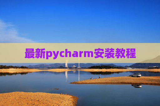 最新pycharm安装教程 最新pycharm安装教程